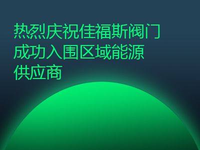 熱烈慶祝佳福斯閥門成功入圍區(qū)域能源供應(yīng)商
